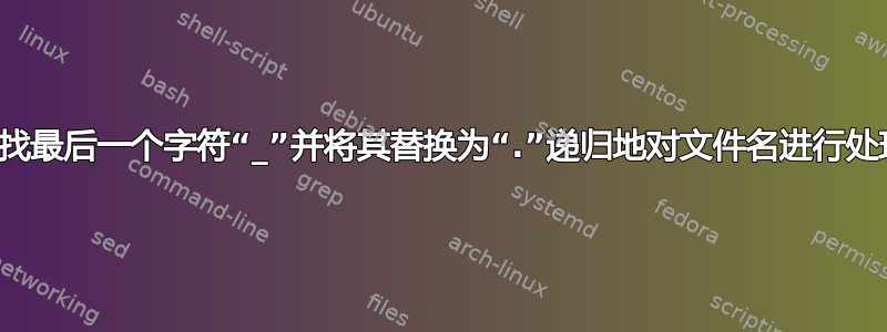 查找最后一个字符“_”并将其替换为“.”递归地对文件名进行处理