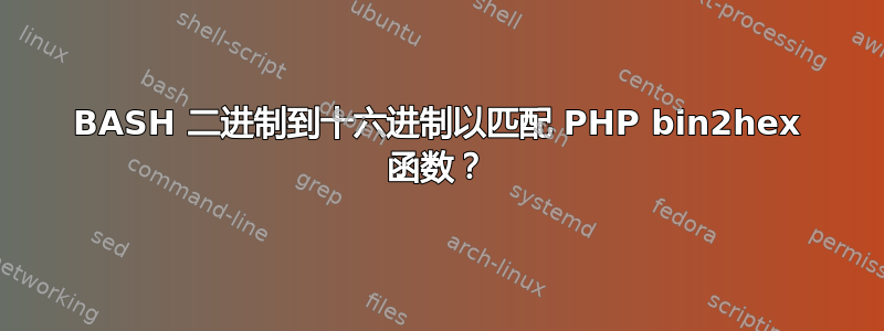 BASH 二进制到十六进制以匹配 PHP bin2hex 函数？