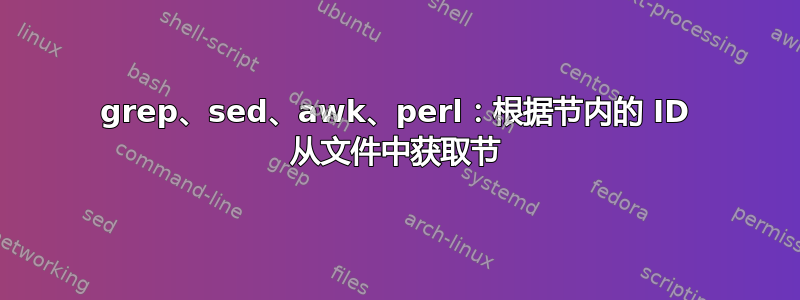 grep、sed、awk、perl：根据节内的 ID 从文件中获取节