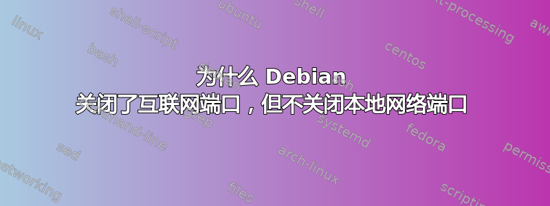 为什么 Debian 关闭了互联网端口，但不关闭本地网络端口