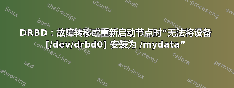 DRBD：故障转移或重新启动节点时“无法将设备 [/dev/drbd0] 安装为 /mydata”