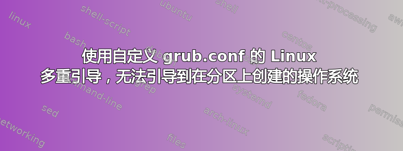 使用自定义 grub.conf 的 Linux 多重引导，无法引导到在分区上创建的操作系统