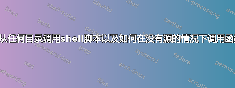 如何从任何目录调用shell脚本以及如何在没有源的情况下调用函数？