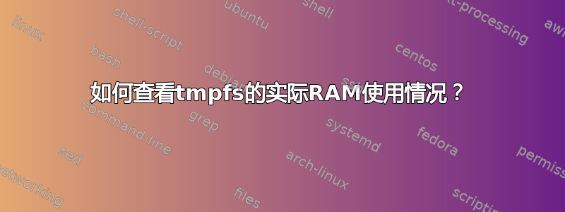 如何查看tmpfs的实际RAM使用情况？