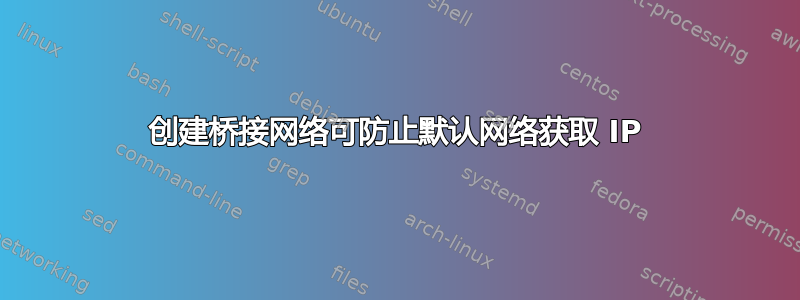 创建桥接网络可防止默认网络获取 IP