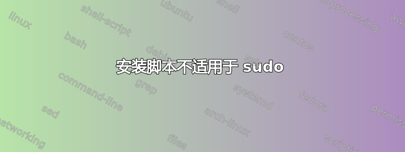 安装脚本不适用于 sudo