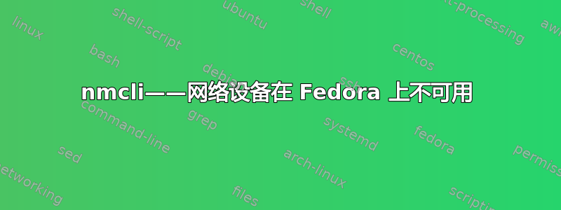 nmcli——网络设备在 Fedora 上不可用