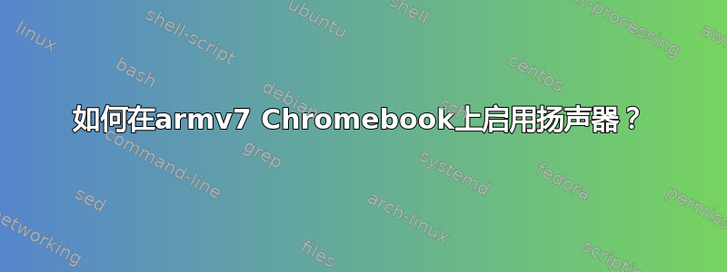 如何在armv7 Chromebook上启用扬声器？