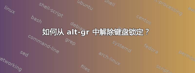 如何从 alt-gr 中解除键盘锁定？