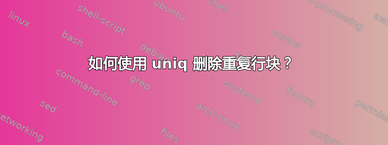 如何使用 uniq 删除重复行块？