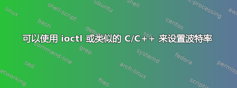 可以使用 ioctl 或类似的 C/C++ 来设置波特率