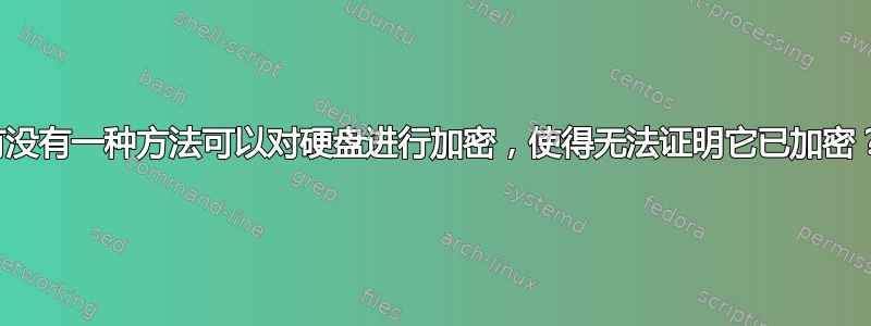 有没有一种方法可以对硬盘进行加密，使得无法证明它已加密？