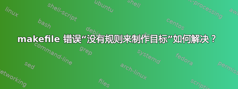 makefile 错误“没有规则来制作目标”如何解决？