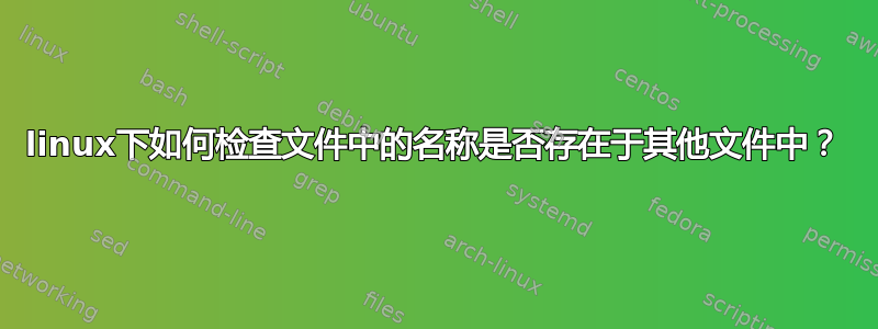 linux下如何检查文件中的名称是否存在于其他文件中？