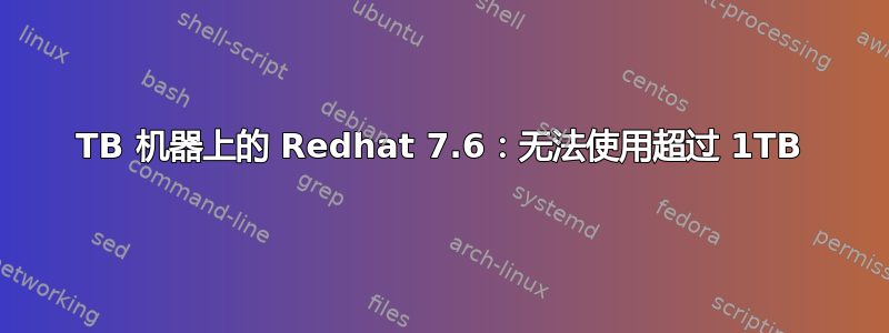 4TB 机器上的 Redhat 7.6：无法使用超过 1TB