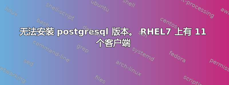 无法安装 postgresql 版本。 RHEL7 上有 11 个客户端