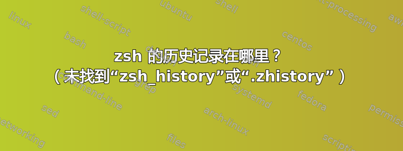 zsh 的历史记录在哪里？ （未找到“zsh_history”或“.zhistory”）