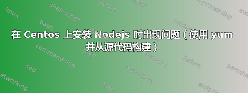 在 Centos 上安装 Nodejs 时出现问题（使用 yum 并从源代码构建）