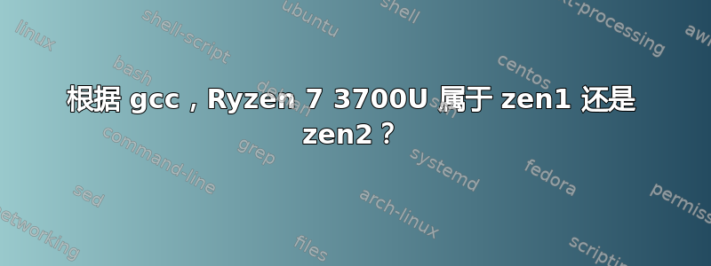 根据 gcc，Ryzen 7 3700U 属于 zen1 还是 zen2？