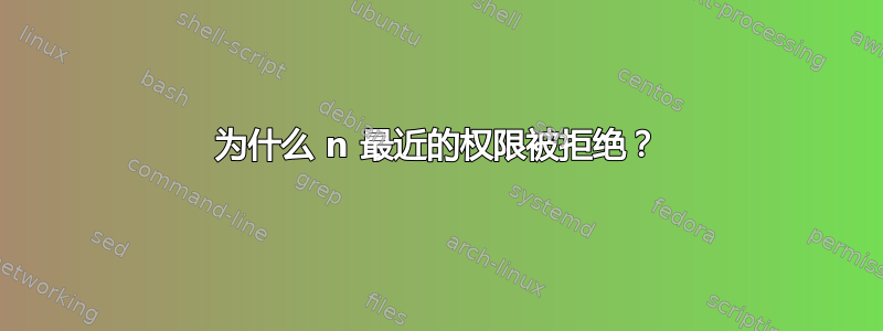 为什么 n 最近的权限被拒绝？