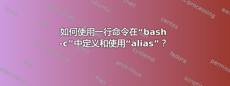 如何使用一行命令在“bash -c”中定义和使用“alias”？