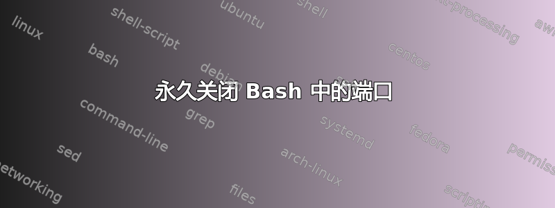 永久关闭 Bash 中的端口