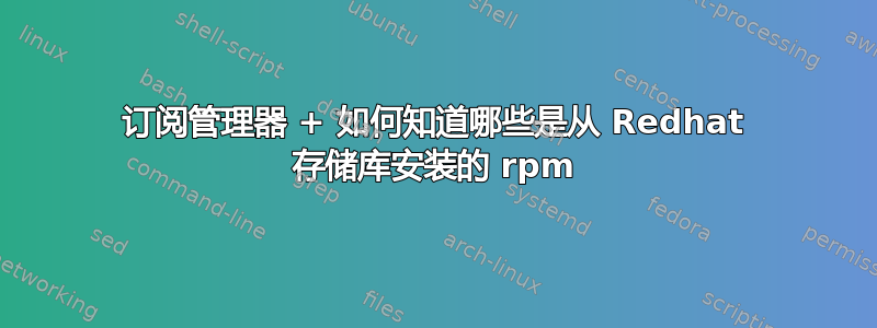 订阅管理器 + 如何知道哪些是从 Redhat 存储库安装的 rpm