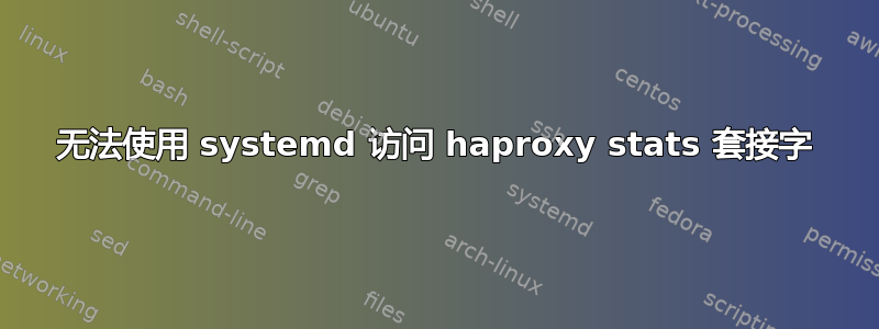 无法使用 systemd 访问 haproxy stats 套接字