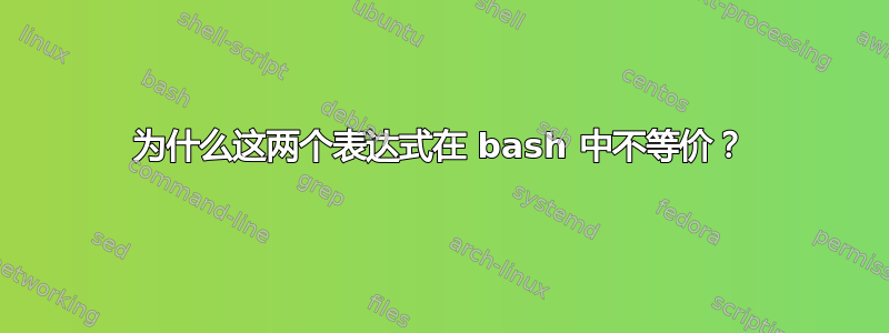 为什么这两个表达式在 bash 中不等价？