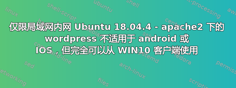 仅限局域网内网 Ubuntu 18.04.4 - apache2 下的 wordpress 不适用于 android 或 IOS，但完全可以从 WIN10 客户端使用