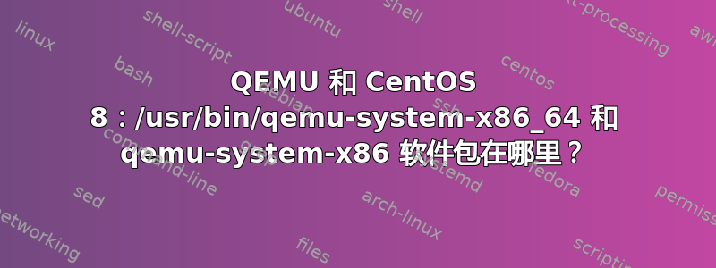 QEMU 和 CentOS 8：/usr/bin/qemu-system-x86_64 和 qemu-system-x86 软件包在哪里？