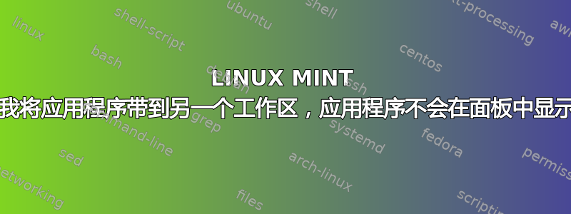 LINUX MINT 19.3：如果我将应用程序带到另一个工作区，应用程序不会在面板中显示为打开状态