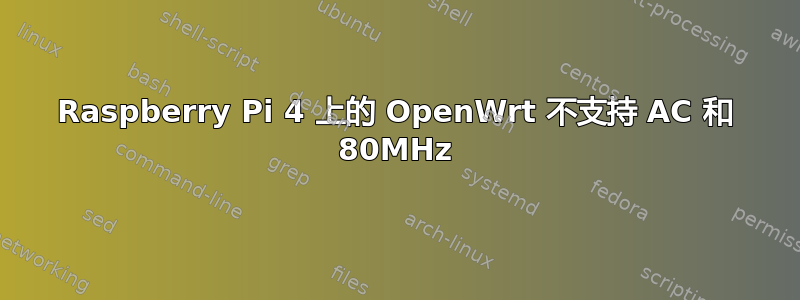 Raspberry Pi 4 上的 OpenWrt 不支持 AC 和 80MHz