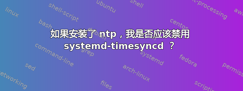 如果安装了 ntp，我是否应该禁用 systemd-timesyncd ？