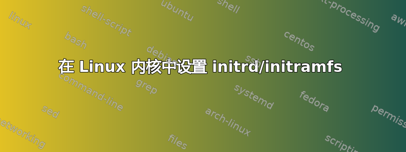 在 Linux 内核中设置 initrd/initramfs