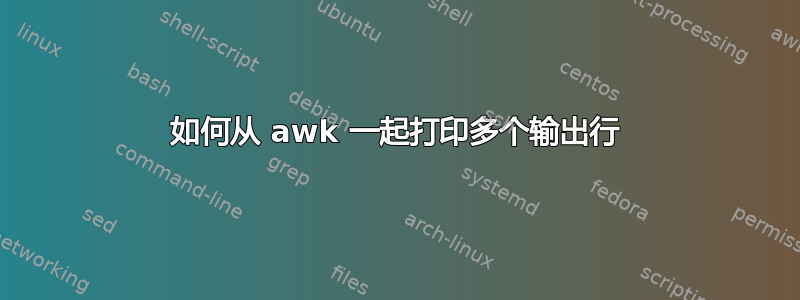 如何从 awk 一起打印多个输出行