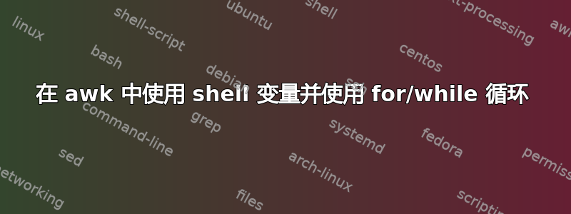 在 awk 中使用 shell 变量并使用 for/while 循环