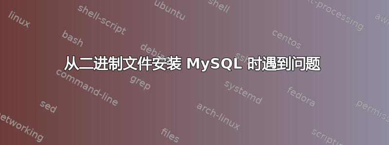 从二进制文件安装 MySQL 时遇到问题