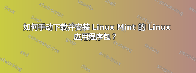 如何手动下载并安装 Linux Mint 的 Linux 应用程序包？ 