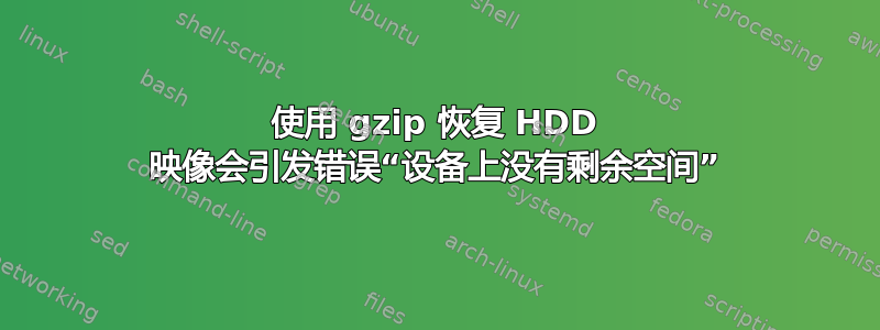 使用 gzip 恢复 HDD 映像会引发错误“设备上没有剩余空间”