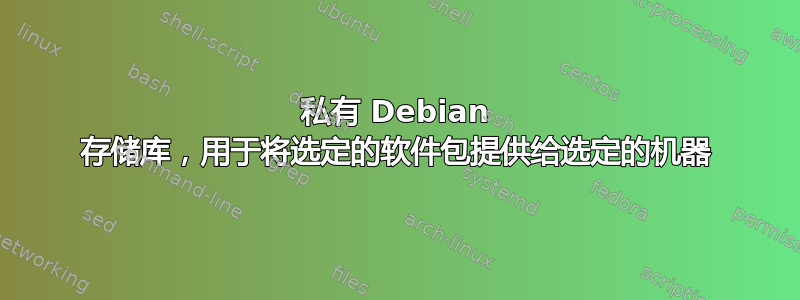 私有 Debian 存储库，用于将选定的软件包提供给选定的机器