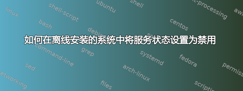 如何在离线安装的系统中将服务状态设置为禁用