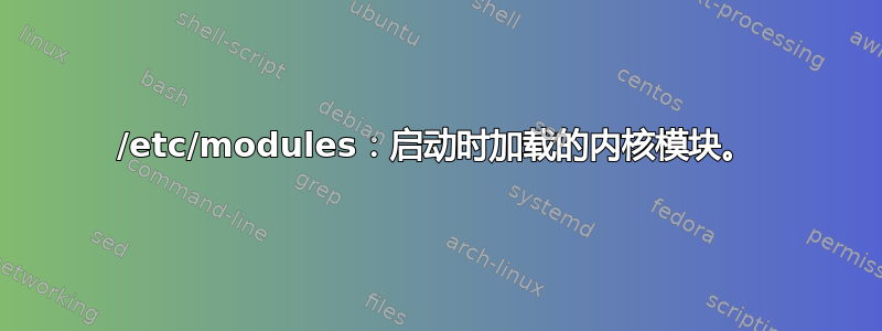 /etc/modules：启动时加载的内核模块。