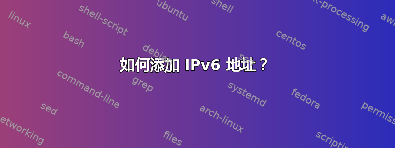 如何添加 IPv6 地址？