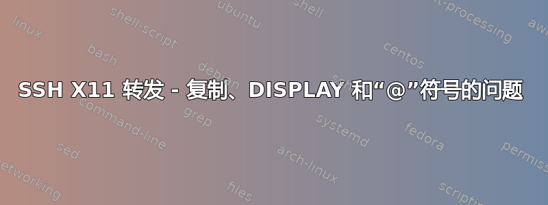 SSH X11 转发 - 复制、DISPLAY 和“@”符号的问题