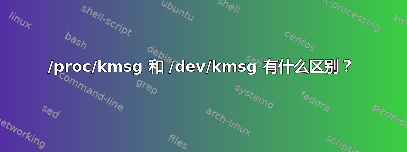 /proc/kmsg 和 /dev/kmsg 有什么区别？