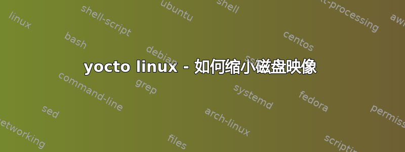 yocto linux - 如何缩小磁盘映像