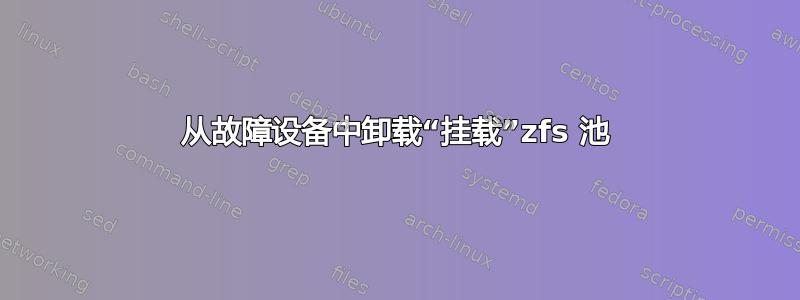 从故障设备中卸载“挂载”zfs 池