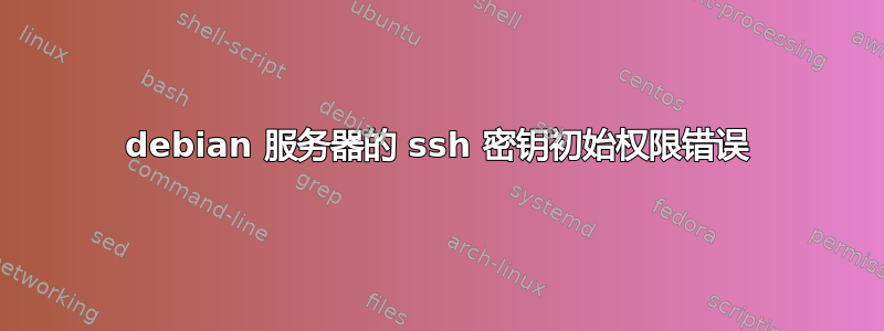 debian 服务器的 ssh 密钥初始权限错误