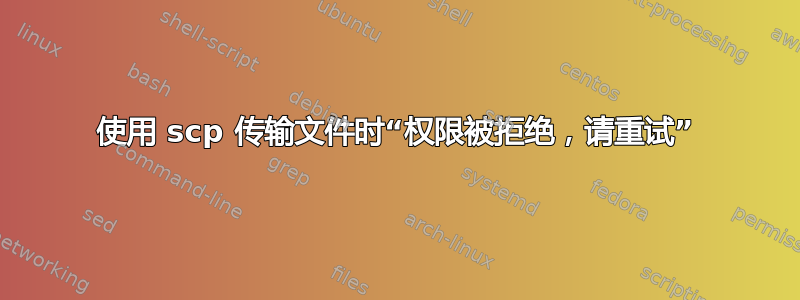 使用 scp 传输文件时“权限被拒绝，请重试”